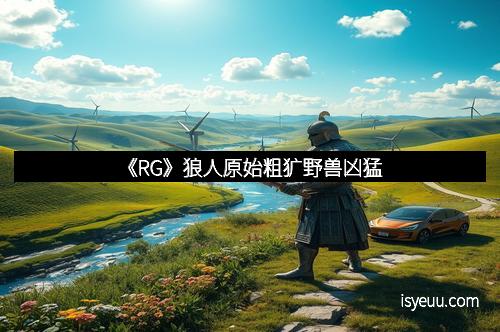 《RG》狼人原始粗犷野兽凶猛