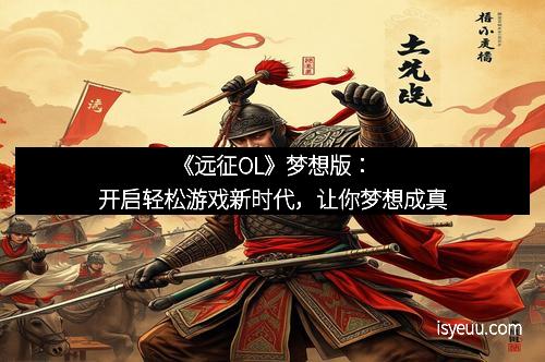 《远征OL》梦想版：开启轻松游戏新时代，让你梦想成真
